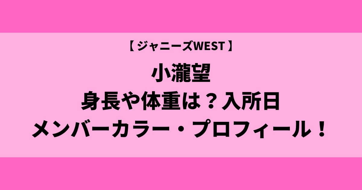 小瀧望の身長や体重は？入所日やメンバーカラー・プロフィールまとめ！