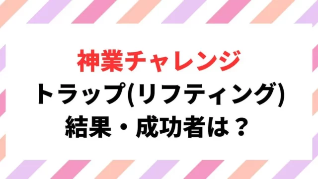 神業チャレンジトラップ(リフティング)結果・成功者は誰？