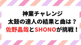 神業チャレンジ太鼓の達人の結果と曲は？佐野晶哉とSHONOが挑戦！