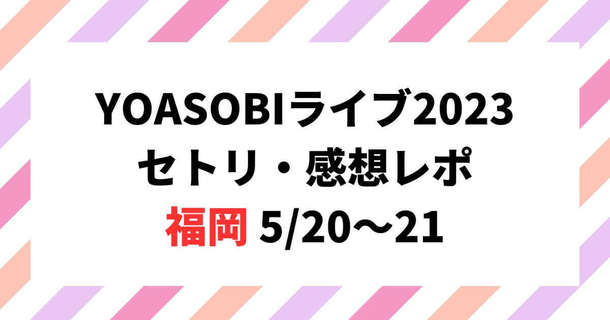 YOASOBIライブ2023セトリ・感想レポ福岡5/20～21