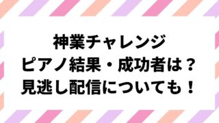 神業チャレンジ目隠しピアノ結果・成功者は誰？見逃し配信についても！