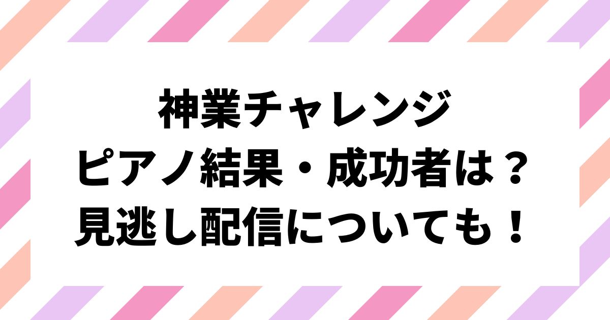 神業チャレンジ目隠しピアノ結果・成功者は誰？見逃し配信についても！