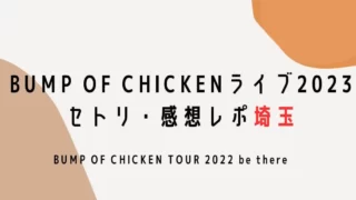 BUMP OF CHICKENライブ2023セトリ・感想レポ埼玉