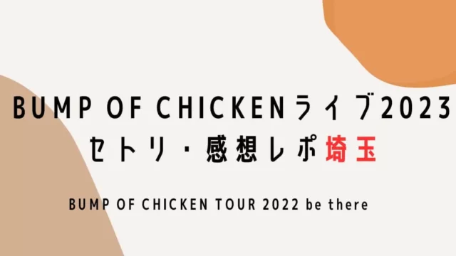 BUMP OF CHICKENライブ2023セトリ・感想レポ埼玉