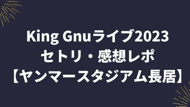 King Gnuライブ2023セトリ・感想レポ【ヤンマースタジアム長居】