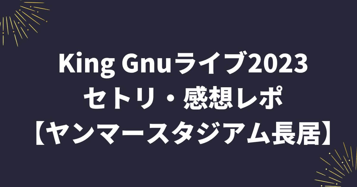 King Gnuライブ2023セトリ・感想レポ【ヤンマースタジアム長居】