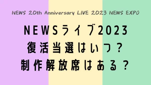 NEWSライブ2023復活当選はいつ？制作解放席はある？