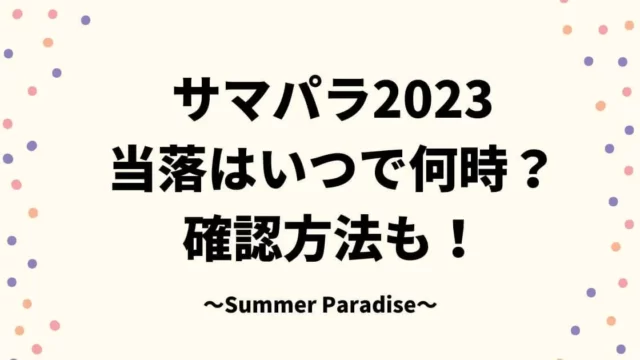 サマパラ2023当落はいつでメールは何時？確認方法も！
