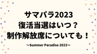 サマパラ2023復活当選はいつ？制作解放席についても！