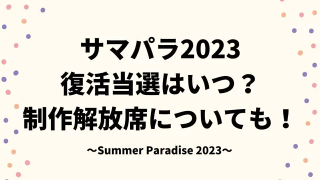 サマパラ2023復活当選はいつ？制作解放席についても！