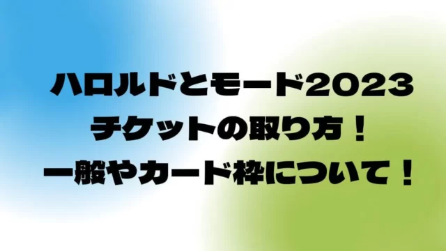 ハロルドとモード2023チケットの取り方！一般やカード枠について！