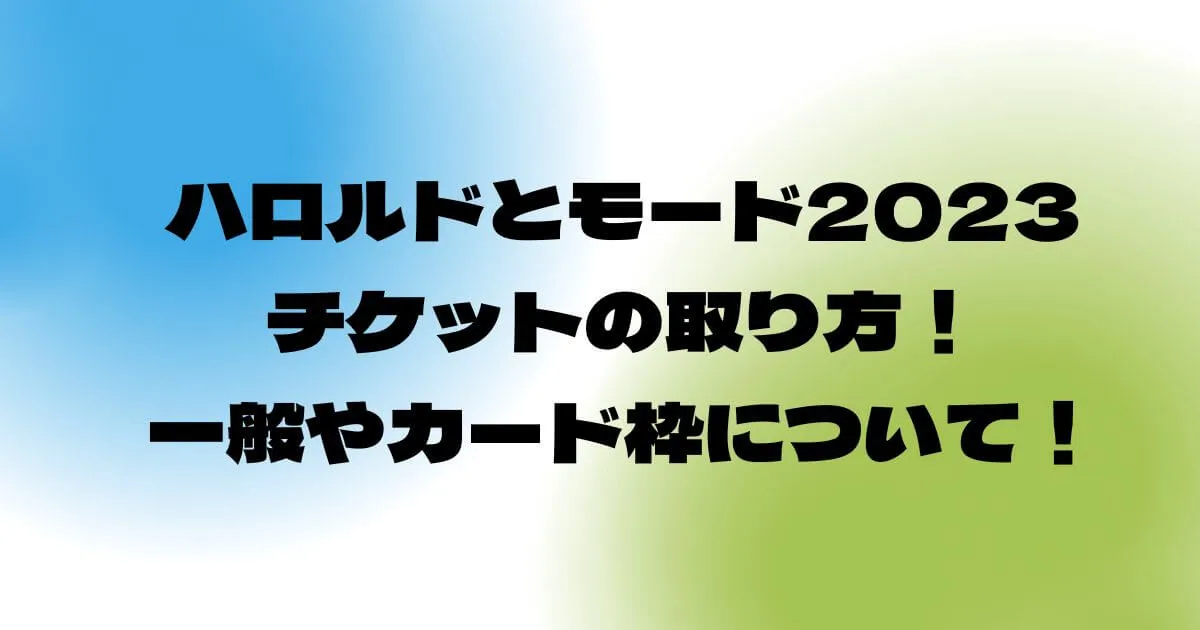 ハロルドとモード2023チケットの取り方！一般やカード枠について！