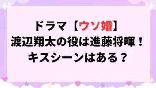 ウソ婚ドラマ渡辺翔太の役は進藤将暉！どんな役でキスシーンはある？