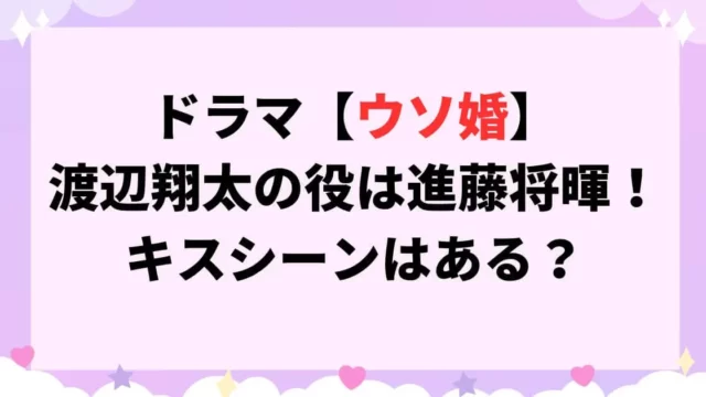 ウソ婚ドラマ渡辺翔太の役は進藤将暉！どんな役でキスシーンはある？