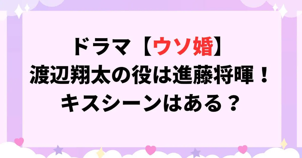 ウソ婚ドラマ渡辺翔太の役は進藤将暉！どんな役でキスシーンはある？