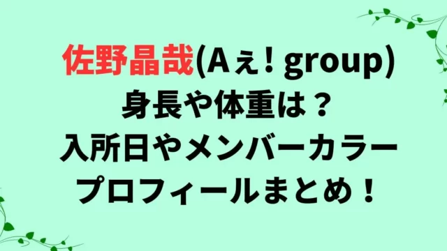 佐野晶哉の身長や体重は？入所日やメンバーカラー・プロフィールまとめ！