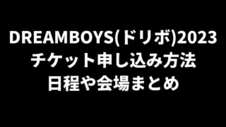 DREAMBOYS(ドリボ)2023チケット申し込み方法と日程や会場まとめ