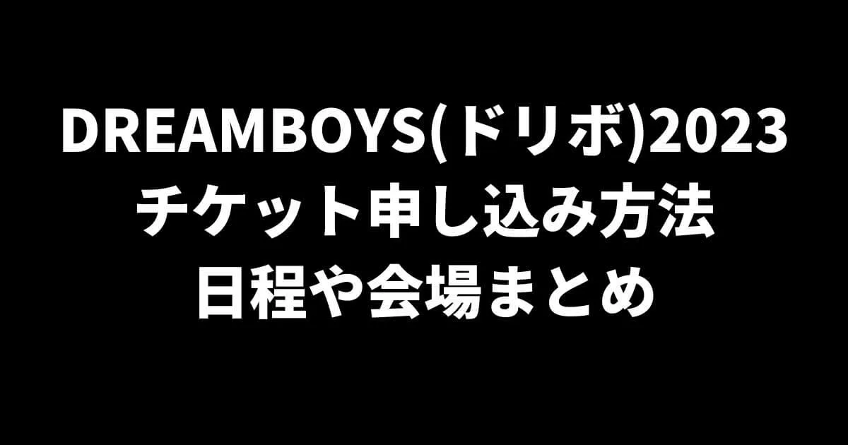 DREAMBOYS(ドリボ)2023チケット申し込み方法と日程や会場まとめ