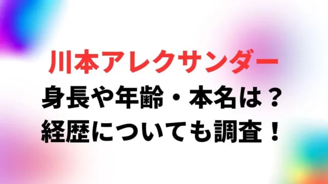 川本アレクサンダーの身長や年齢・本名は？経歴についても調査！