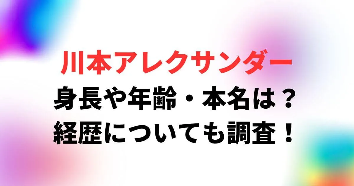 川本アレクサンダーの身長や年齢・本名は？経歴についても調査！