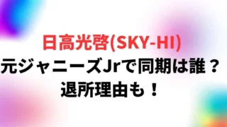 日高光啓(SKY-HI)は元ジャニーズJr！同期は誰？退所理由も！