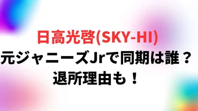 日高光啓(SKY-HI)は元ジャニーズJr！同期は誰？退所理由も！
