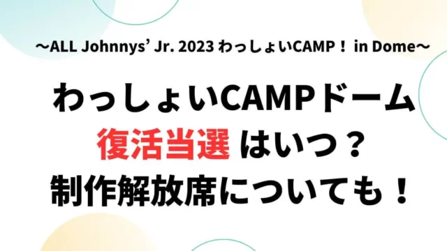 わっしょいCAMP復活当選はいつ？制作解放席についても！