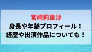 宮崎莉里沙の身長や年齢プロフィール！経歴や出演作品についても！