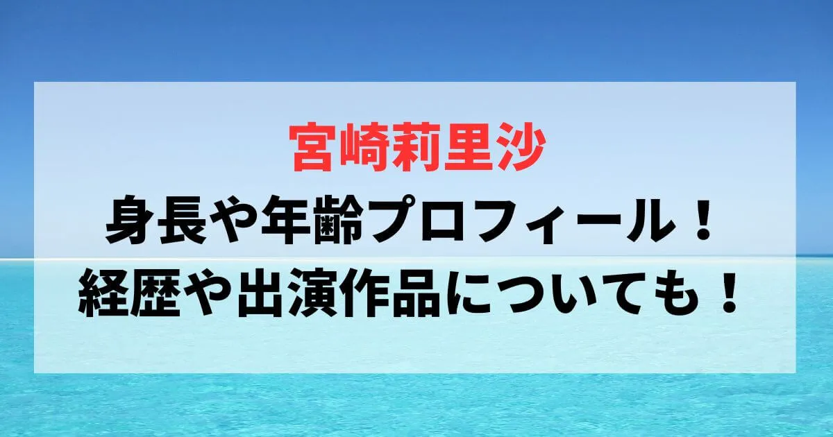 宮崎莉里沙の身長や年齢プロフィール！経歴や出演作品についても！