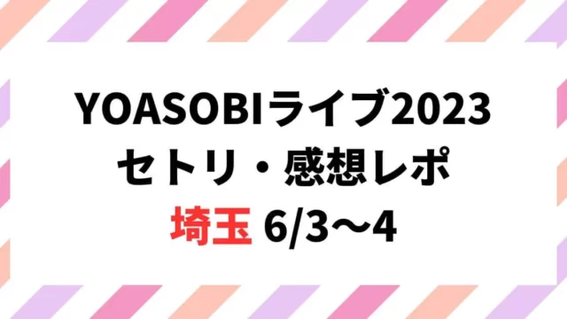 YOASOBIライブ2023セトリ・感想レポ埼玉6/3～4