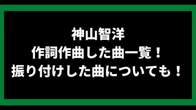 神山智洋が作詞作曲した曲一覧！振り付けした曲についても！