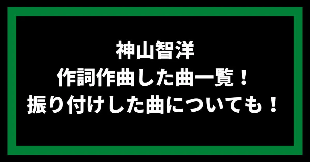 神山智洋が作詞作曲した曲一覧！振り付けした曲についても！