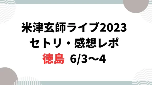 米津玄師ライブ2023セトリ・感想レポ徳島6/3～4