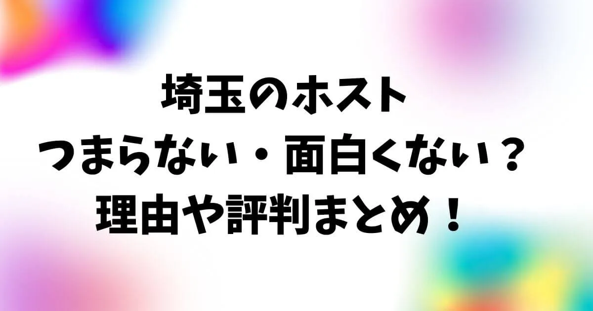 埼玉のホストはつまらない・面白くない？理由や評判まとめ！