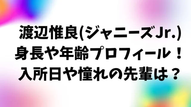 渡辺惟良の身長や年齢プロフィール！入所日や憧れの先輩は？