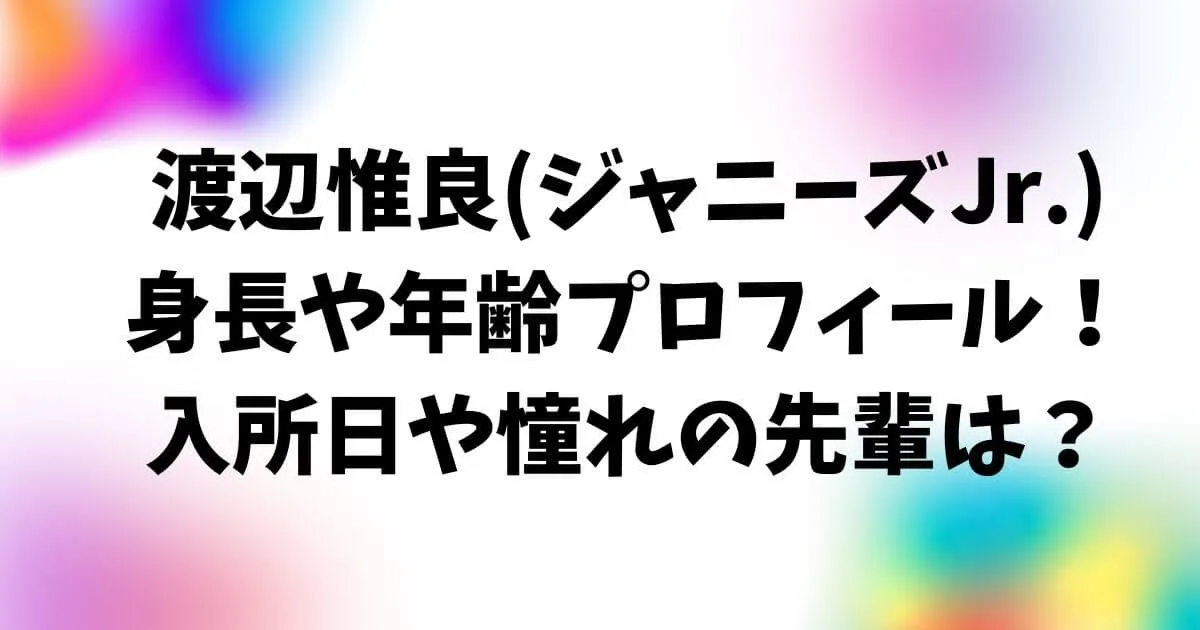 渡辺惟良の身長や年齢プロフィール！入所日や憧れの先輩は？
