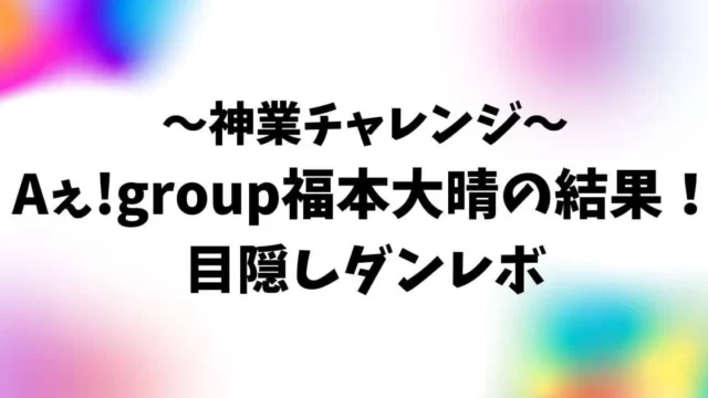 神業チャレンジ福本大晴の結果！目隠しダンレボにチャレンジ！