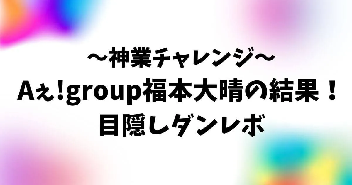 神業チャレンジ福本大晴の結果！目隠しダンレボにチャレンジ！