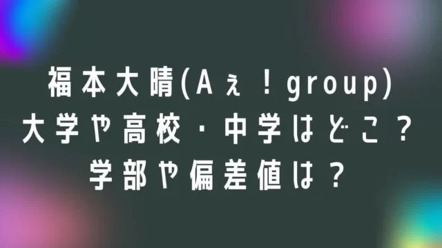 福本大晴の大学や高校・中学はどこ？学部や偏差値についても調査！