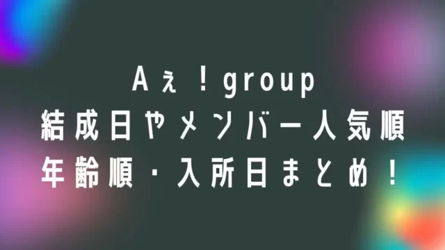 Aぇ！group結成日やメンバー人気順・年齢順・入所日まとめ！