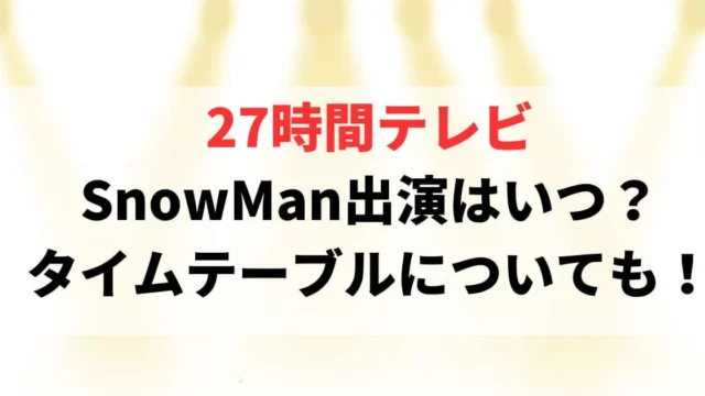 27時間テレビSnowMan出演はいつ？タイムテーブルについても！