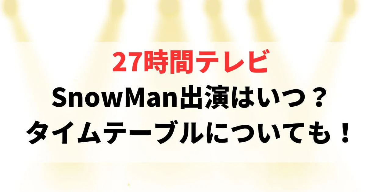 27時間テレビSnowMan出演はいつ？タイムテーブルについても！