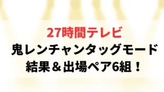 27時間テレビ鬼レンチャンタッグモード結果まとめ！出場ペア6組も！