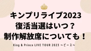 キンプリライブ2023復活当選はいつ？制作解放席についても！