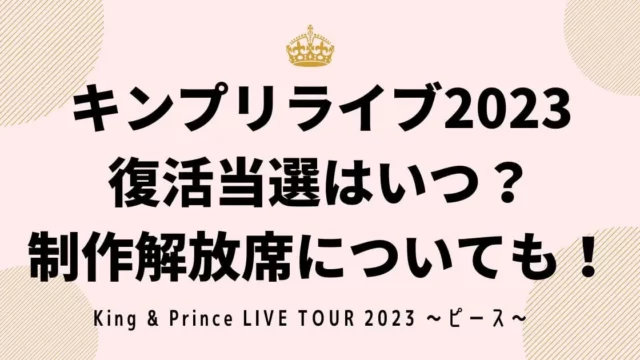 キンプリライブ2023復活当選はいつ？制作解放席についても！