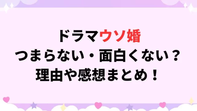 ドラマウソ婚 つまらない・面白くない？ 理由や感想まとめ！