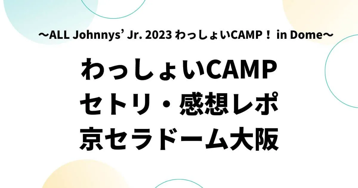 わっしょいCAMPセトリ・感想レポ京セラドーム【ジャニーズJr】