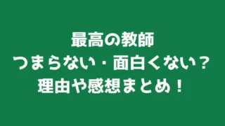最高の教師はつまらない・面白くない？理由や感想まとめ！