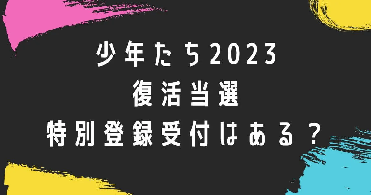 少年たち2023復活当選や特別登録受付はある？
