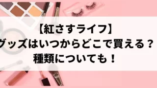 【紅さすライフ】 グッズはいつからどこで買える？種類についても！